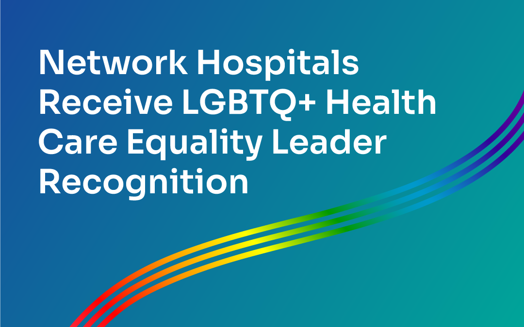 Network Hospitals Recognized as a Leader in LGBTQ+ Health Care Equality